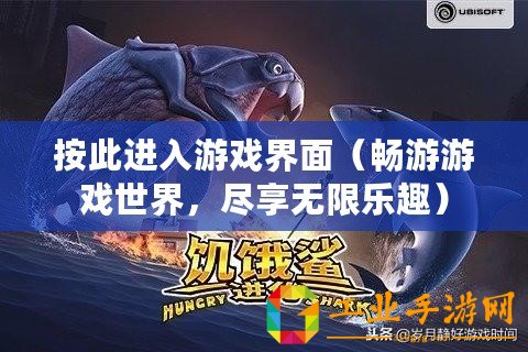 按此進入游戲界面（暢游游戲世界，盡享無限樂趣）