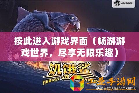 按此進入游戲界面（暢游游戲世界，盡享無限樂趣）