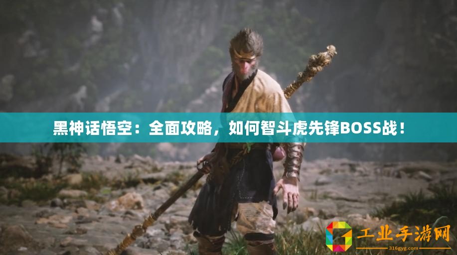 黑神話悟空：全面攻略，如何智斗虎先鋒BOSS戰(zhàn)！