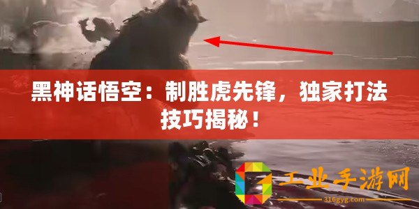 黑神話悟空：制勝虎先鋒，獨家打法技巧揭秘！