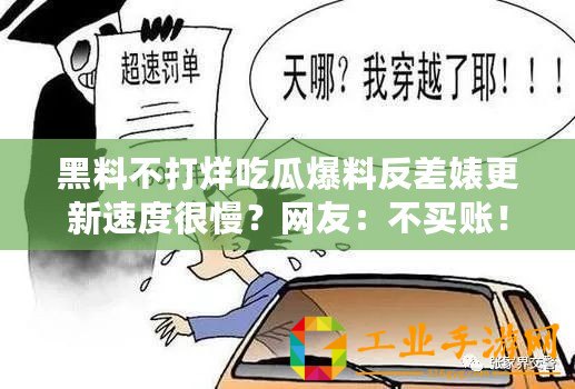 黑料不打烊吃瓜爆料反差婊更新速度很慢？網(wǎng)友：不買賬?。?/>			</a>
		</figure>
		<div   id=