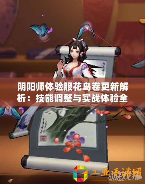 陰陽師體驗服花鳥卷更新解析：技能調整與實戰體驗全面點評（7月28日更新后）