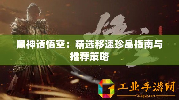 黑神話悟空：精選移速珍品指南與推薦策略