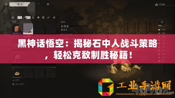 黑神話悟空：揭秘石中人戰(zhàn)斗策略，輕松克敵制勝秘籍！