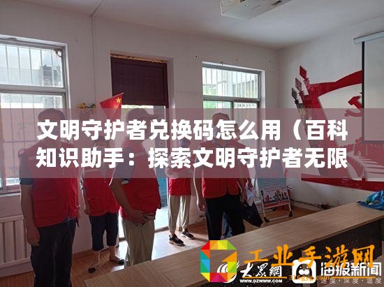 文明守護(hù)者兌換碼怎么用（百科知識(shí)助手：探索文明守護(hù)者無限金幣的奧秘）