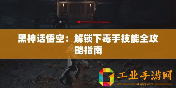 黑神話悟空：解鎖下毒手技能全攻略指南