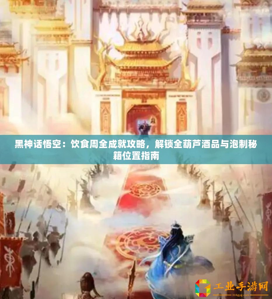 黑神話悟空：飲食周全成就攻略，解鎖全葫蘆酒品與泡制秘籍位置指南