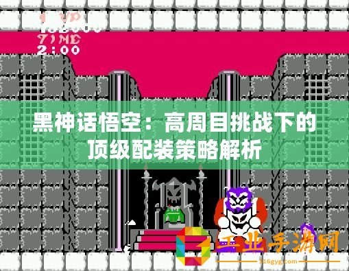 黑神話悟空：高周目挑戰(zhàn)下的頂級配裝策略解析