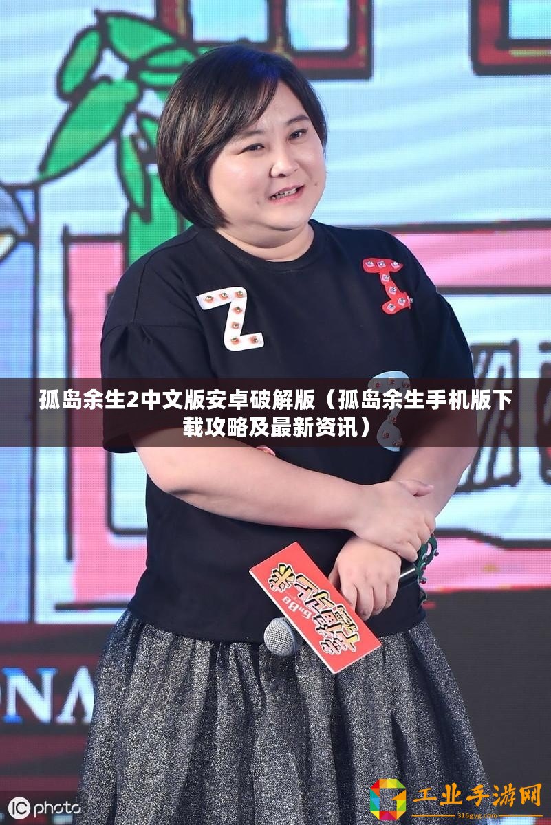 孤島余生2中文版安卓破解版（孤島余生手機版下載攻略及最新資訊）