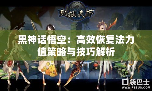 黑神話悟空：高效恢復法力值策略與技巧解析