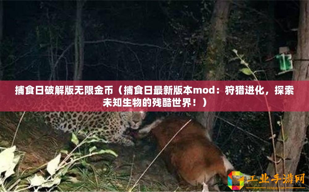 捕食日破解版無限金幣（捕食日最新版本mod：狩獵進(jìn)化，探索未知生物的殘酷世界！）