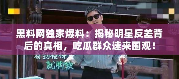 黑料網獨家爆料：揭秘明星反差背后的真相，吃瓜群眾速來圍觀！