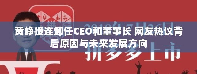 黃崢接連卸任CEO和董事長 網友熱議背后原因與未來發展方向