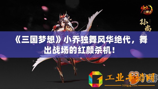 《三國夢想》小喬獨(dú)舞風(fēng)華絕代，舞出戰(zhàn)場的紅顏殺機(jī)！