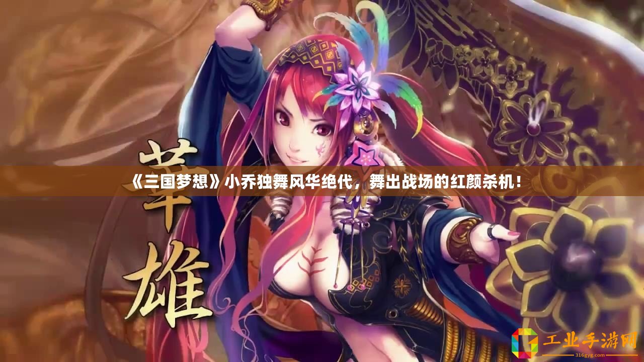 《三國夢想》小喬獨(dú)舞風(fēng)華絕代，舞出戰(zhàn)場的紅顏殺機(jī)！