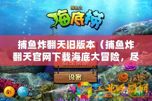 捕魚炸翻天舊版本（捕魚炸翻天官網(wǎng)下載海底大冒險(xiǎn)，盡在捕魚炸翻天！）