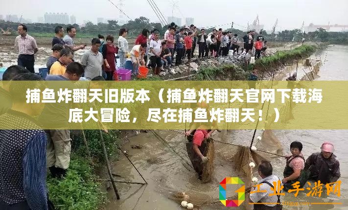 捕魚炸翻天舊版本（捕魚炸翻天官網(wǎng)下載海底大冒險(xiǎn)，盡在捕魚炸翻天！）