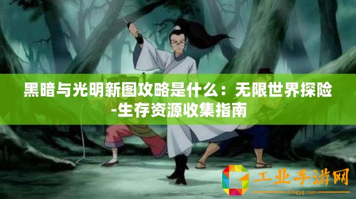 黑暗與光明新圖攻略是什么：無限世界探險(xiǎn)-生存資源收集指南