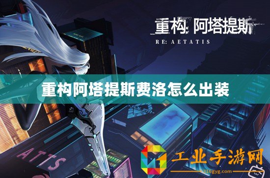 重構(gòu)阿塔提斯費(fèi)洛怎么出裝