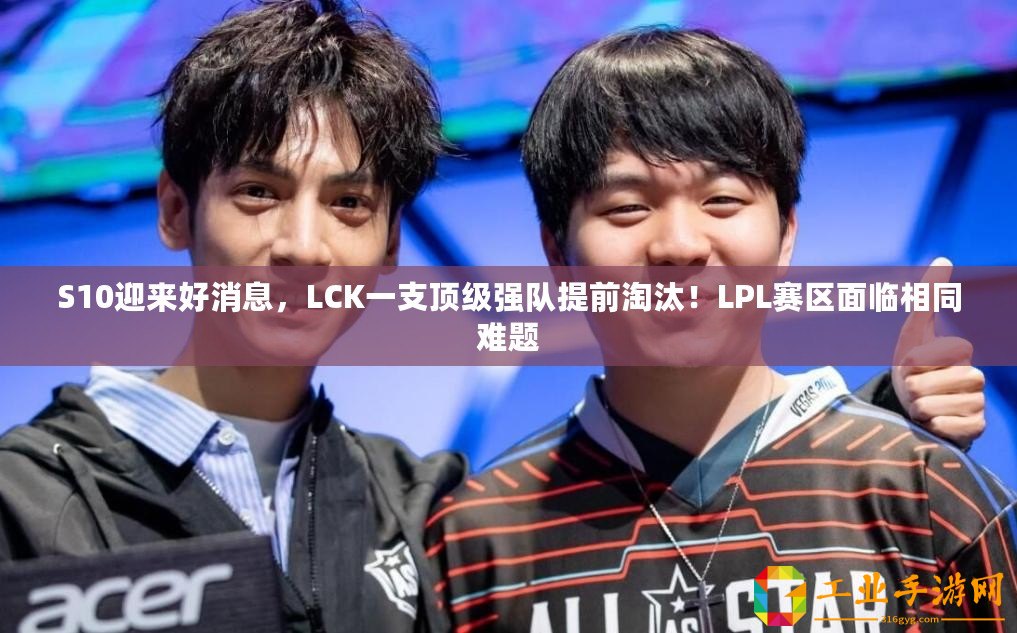 S10迎來好消息，LCK一支頂級強隊提前淘汰！LPL賽區(qū)面臨相同難題