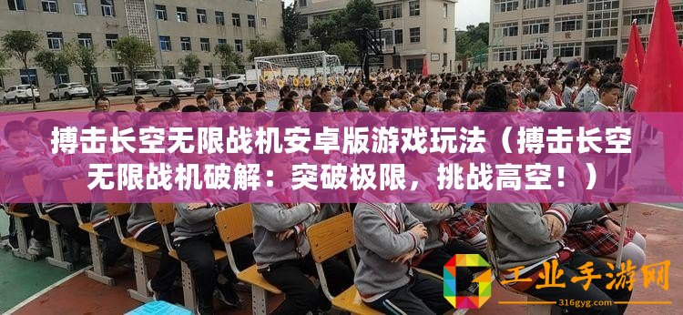 搏擊長空無限戰(zhàn)機安卓版游戲玩法（搏擊長空無限戰(zhàn)機破解：突破極限，挑戰(zhàn)高空！）