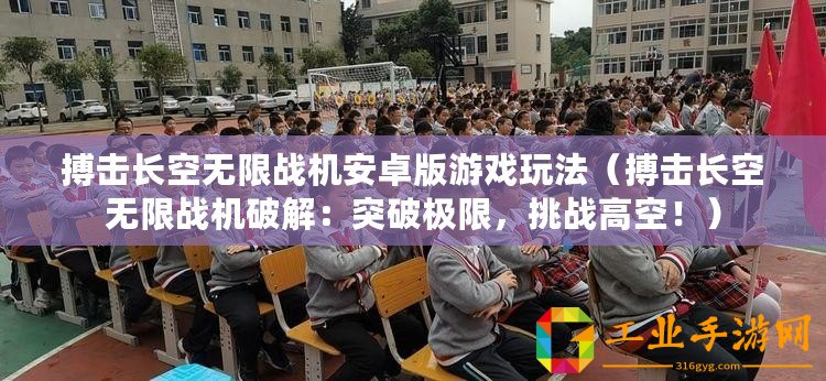 搏擊長空無限戰機安卓版游戲玩法（搏擊長空無限戰機破解：突破極限，挑戰高空?。? title=