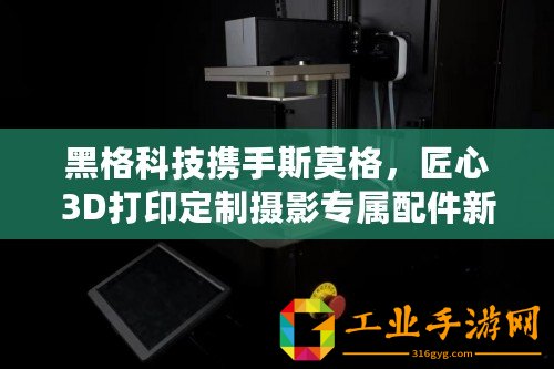 黑格科技攜手斯莫格，匠心3D打印定制攝影專屬配件新風(fēng)尚