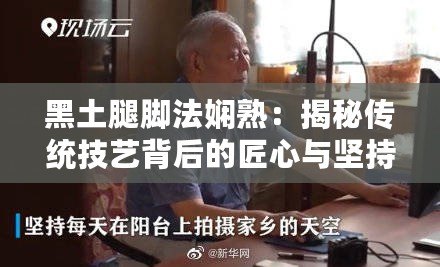黑土腿腳法嫻熟：揭秘傳統技藝背后的匠心與堅持，感受鄉土魅力！