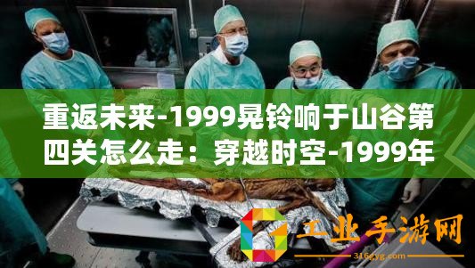 重返未來-1999晃鈴響于山谷第四關怎么走：穿越時空-1999年山谷之謎