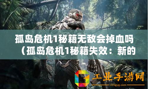 孤島危機1秘籍無敵會掉血嗎（孤島危機1秘籍失效：新的生存策略需求）