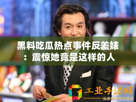 黑料吃瓜熱點事件反差婊：震驚她竟是這樣的人