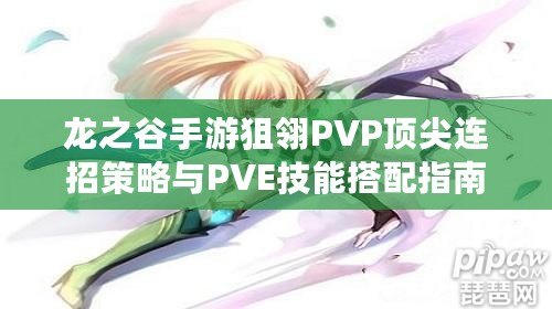 龍之谷手游狙翎PVP頂尖連招策略與PVE技能搭配指南