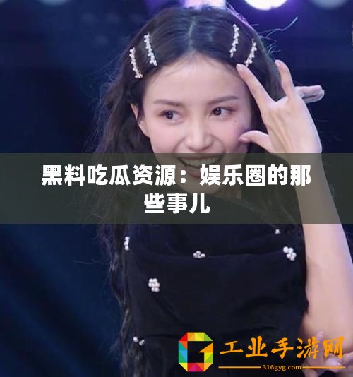 黑料吃瓜資源：娛樂圈的那些事兒