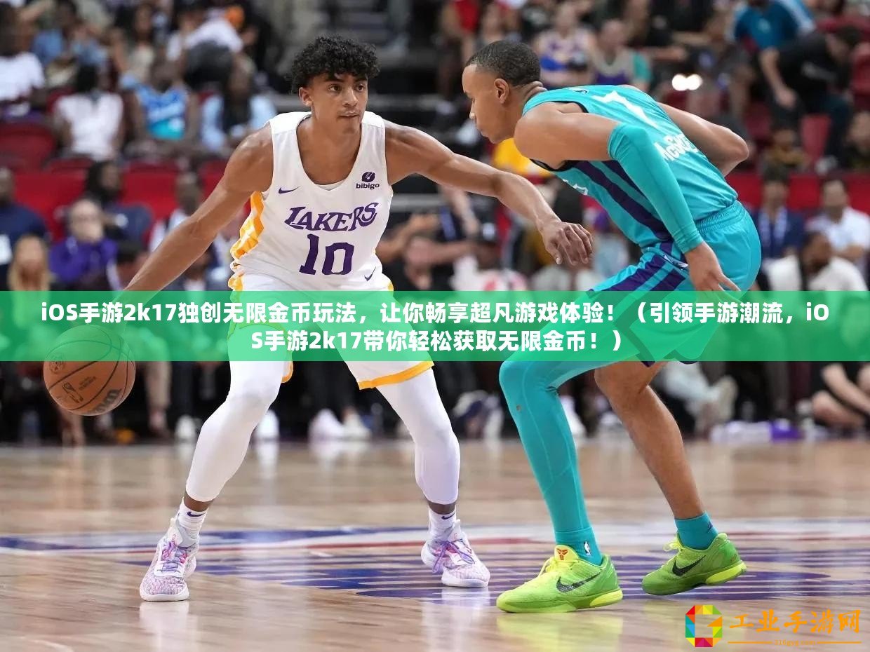 iOS手游2k17獨創無限金幣玩法，讓你暢享超凡游戲體驗！（引領手游潮流，iOS手游2k17帶你輕松獲取無限金幣！）