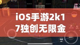 iOS手游2k17獨創無限金幣玩法，讓你暢享超凡游戲體驗！（引領手游潮流，iOS手游2k17帶你輕松獲取無限金幣！）