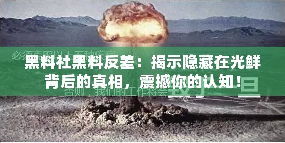 黑料社黑料反差：揭示隱藏在光鮮背后的真相，震撼你的認知！