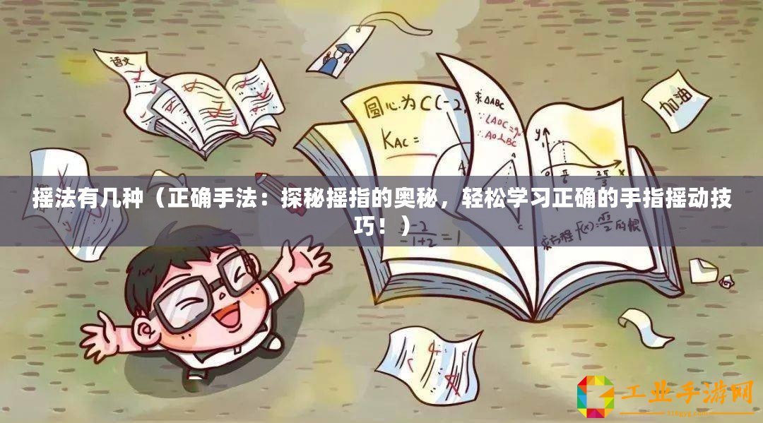 搖法有幾種（正確手法：探秘?fù)u指的奧秘，輕松學(xué)習(xí)正確的手指搖動技巧！）