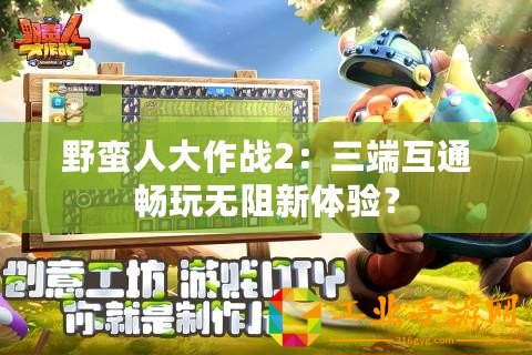 野蠻人大作戰2：三端互通暢玩無阻新體驗？