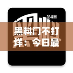 黑料門不打烊：今日最新黑料曝光，娛樂(lè)圈內(nèi)幕大揭秘！