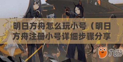明日方舟怎么玩小號(hào)（明日方舟注冊小號(hào)詳細(xì)步驟分享）
