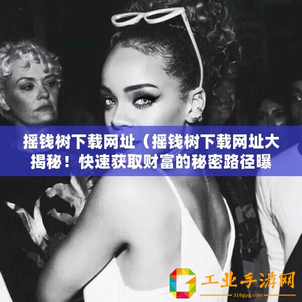 搖錢樹(shù)下載網(wǎng)址（搖錢樹(shù)下載網(wǎng)址大揭秘！快速獲取財(cái)富的秘密路徑曝光！）