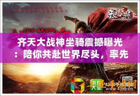 齊天大戰神坐騎震撼曝光：陪你共赴世界盡頭，率先領略戰斗新紀元！