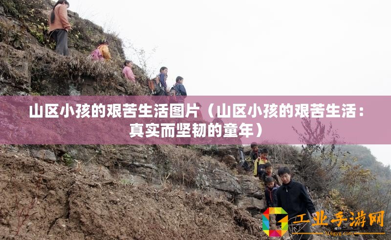 山區小孩的艱苦生活圖片（山區小孩的艱苦生活：真實而堅韌的童年）