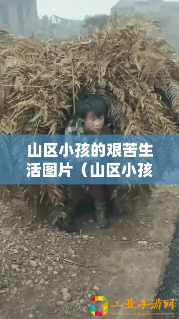 山區小孩的艱苦生活圖片（山區小孩的艱苦生活：真實而堅韌的童年）