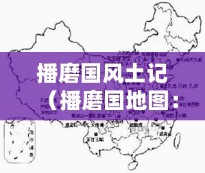 播磨國風土記（播磨國地圖：探尋古都的歷史脈絡與文化遺產）
