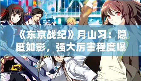 《東京戰紀》月山習：隱匿如影，強大厲害程度曝光！