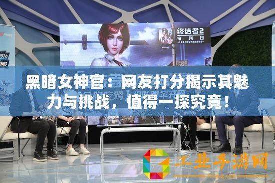 黑暗女神官：網友打分揭示其魅力與挑戰，值得一探究竟！