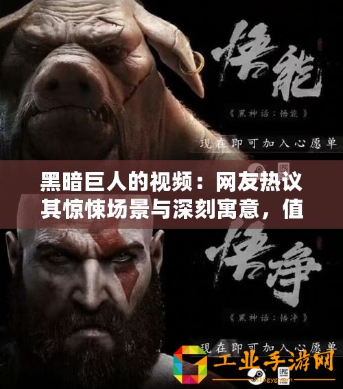 黑暗巨人的視頻：網(wǎng)友熱議其驚悚場(chǎng)景與深刻寓意，值得一看！