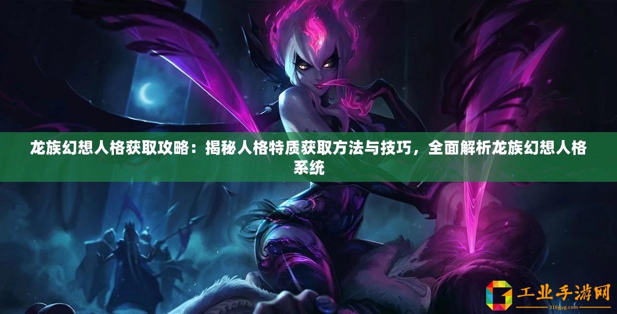 龍族幻想人格獲取攻略：揭秘人格特質獲取方法與技巧，全面解析龍族幻想人格系統
