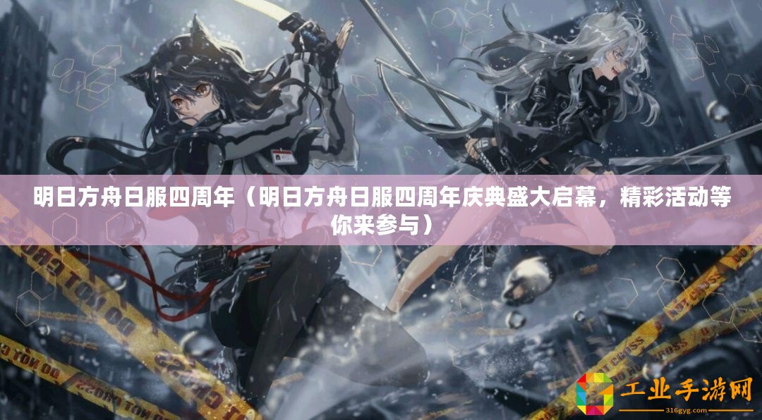 明日方舟日服四周年（明日方舟日服四周年慶典盛大啟幕，精彩活動等你來參與）